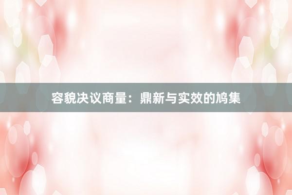 容貌决议商量:鼎新与实效的鸠集
