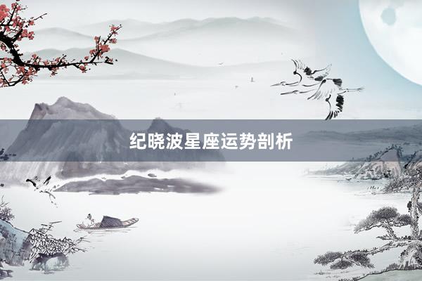 纪晓波星座运势剖析