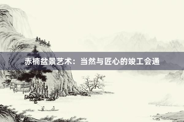 赤楠盆景艺术：当然与匠心的竣工会通