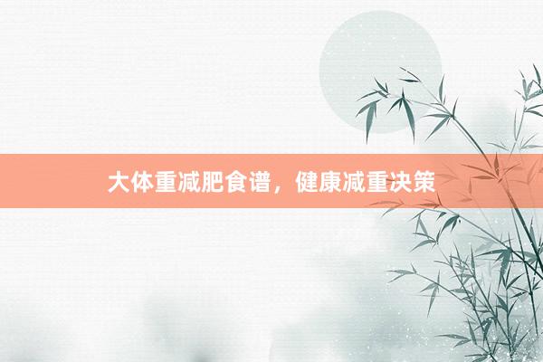 大体重减肥食谱，健康减重决策