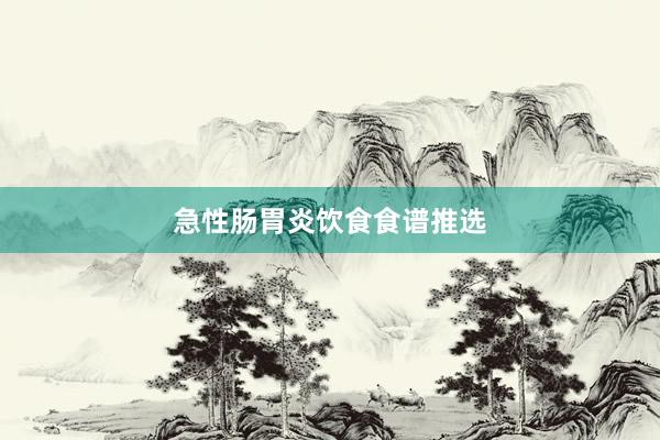 急性肠胃炎饮食食谱推选